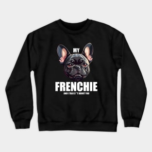 My Frenchie and I talk S**T about you! Crewneck Sweatshirt